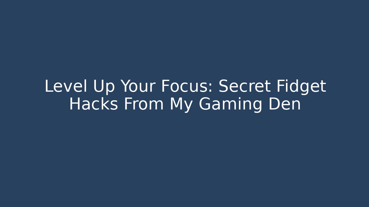 Level Up Your Focus: Secret Fidget Hacks From My Gaming Den - Andrea Zevedo