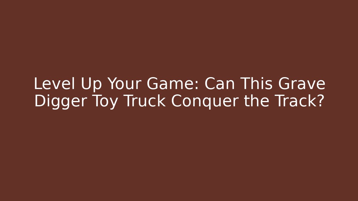 Level Up Your Game: Can This Grave Digger Toy Truck Conquer the Track?