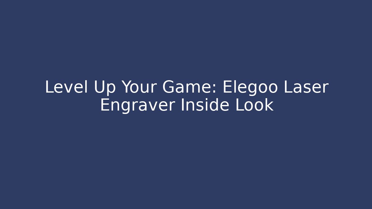 Level Up Your Game: Elegoo Laser Engraver Inside Look
