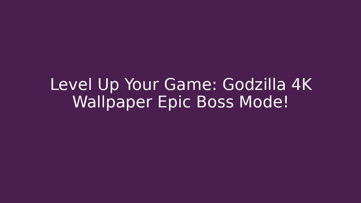Level Up Your Game: Godzilla 4K Wallpaper Epic Boss Mode!