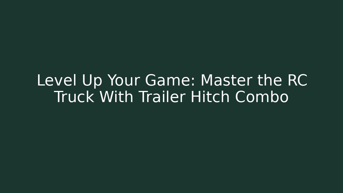 Level Up Your Game: Master the RC Truck With Trailer Hitch Combo