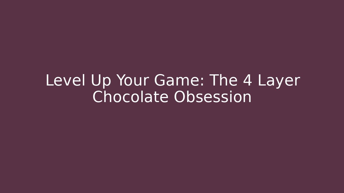 Level Up Your Game: The 4 Layer Chocolate Obsession - Andrea Zevedo
