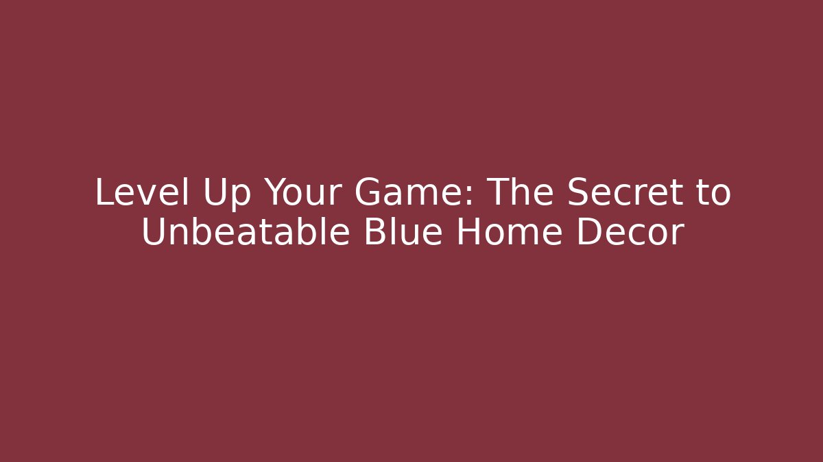 Level Up Your Game: The Secret to Unbeatable Blue Home Decor