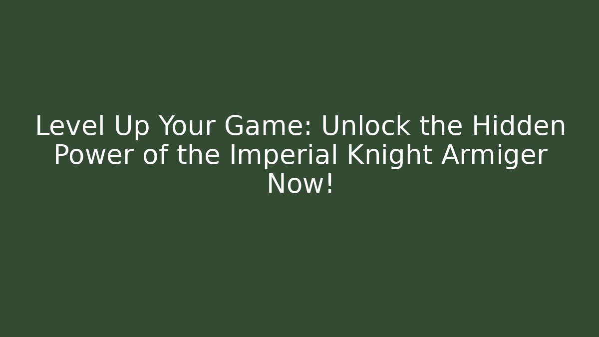 Level Up Your Game: Unlock the Hidden Power of the Imperial Knight Armiger Now!