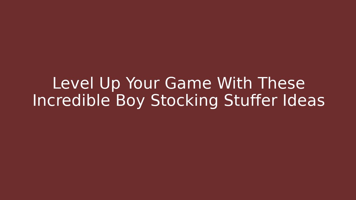 Level Up Your Game With These Incredible Boy Stocking Stuffer Ideas - Andrea Zevedo