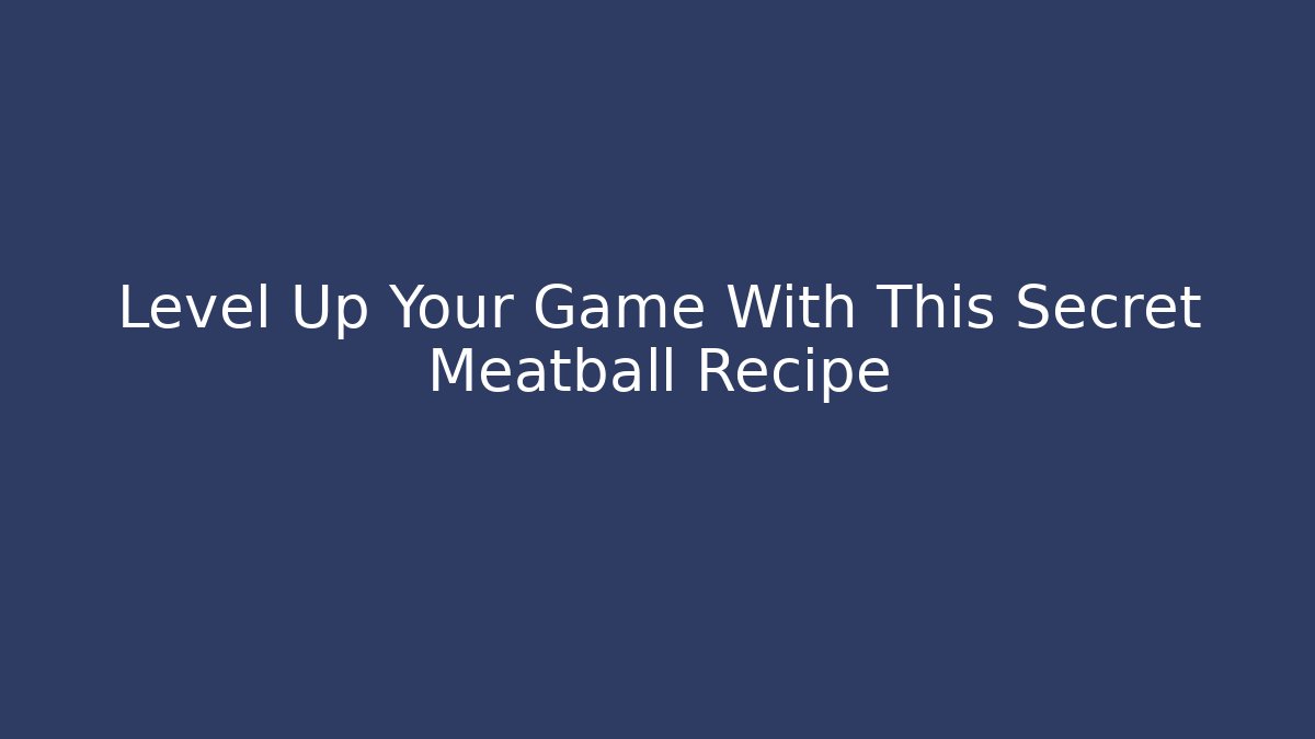 Level Up Your Game With This Secret Meatball Recipe