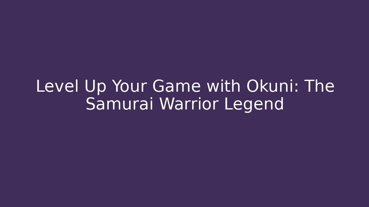 Level Up Your Game with Okuni: The Samurai Warrior Legend