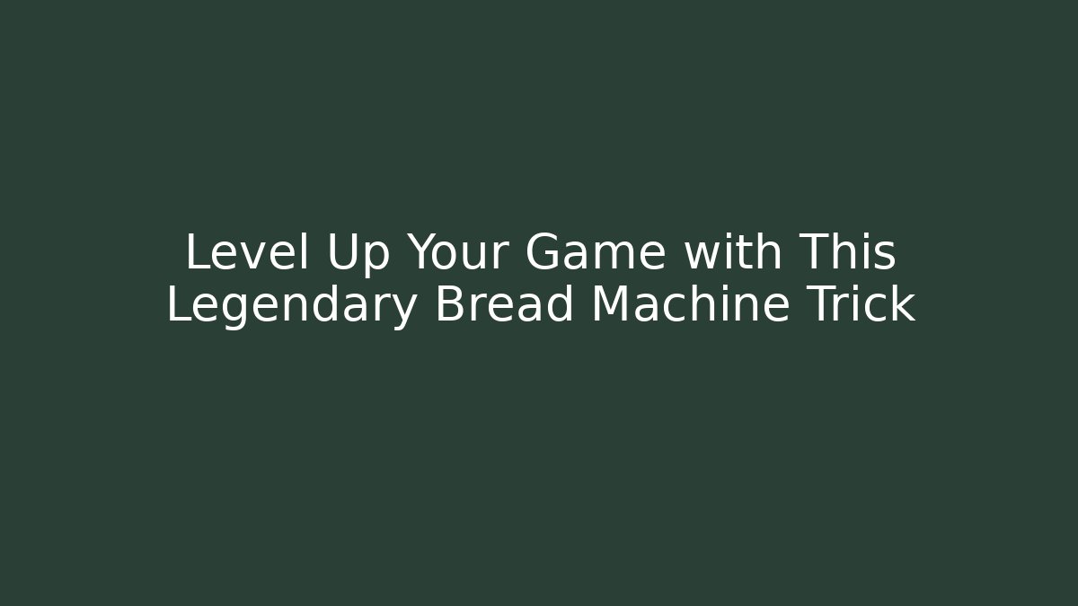 Level Up Your Game with This Legendary Bread Machine Trick