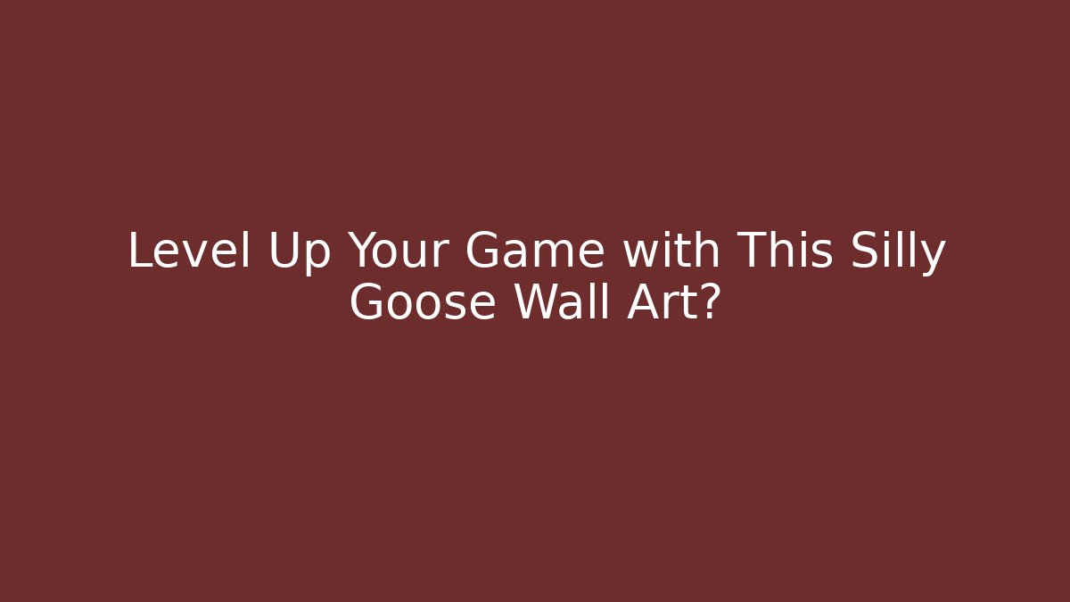 Level Up Your Game with This Silly Goose Wall Art?