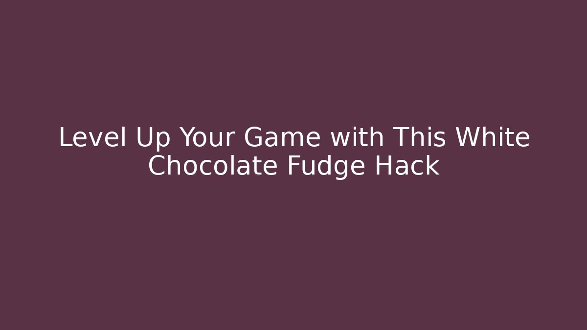 Level Up Your Game with This White Chocolate Fudge Hack