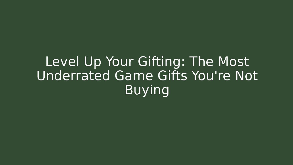 Level Up Your Gifting: The Most Underrated Game Gifts You’re Not Buying