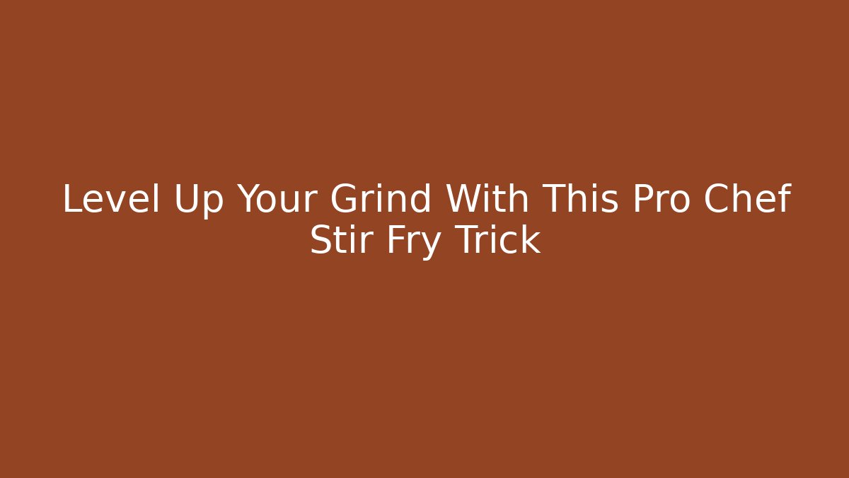 Level Up Your Grind With This Pro Chef Stir Fry Trick