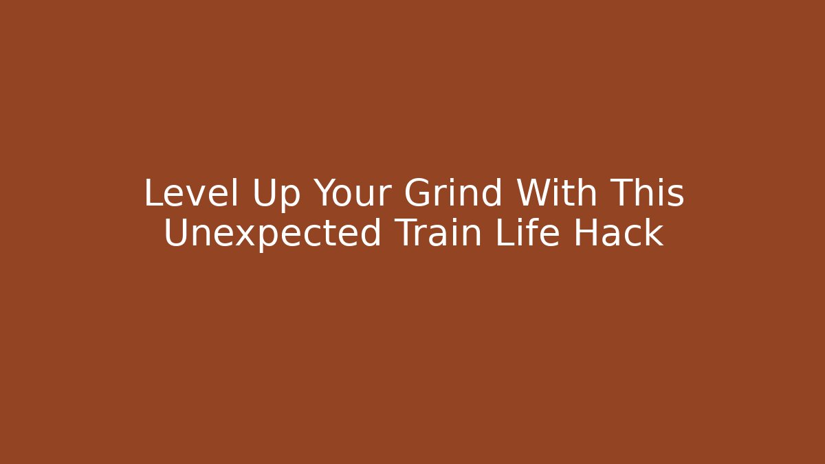 Level Up Your Grind With This Unexpected Train Life Hack - Andrea Zevedo