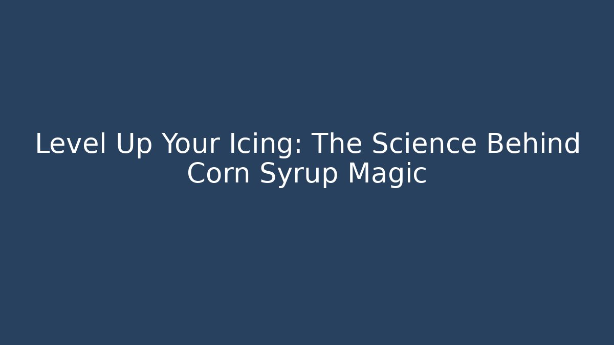 Level Up Your Icing: The Science Behind Corn Syrup Magic