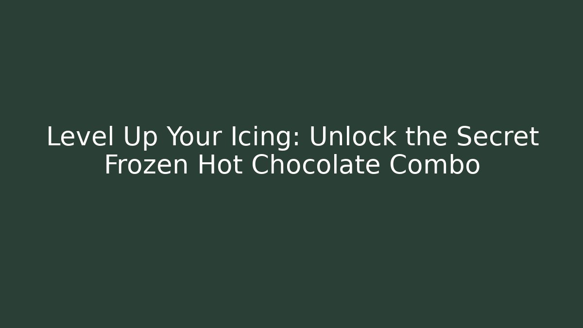 Level Up Your Icing: Unlock the Secret Frozen Hot Chocolate Combo