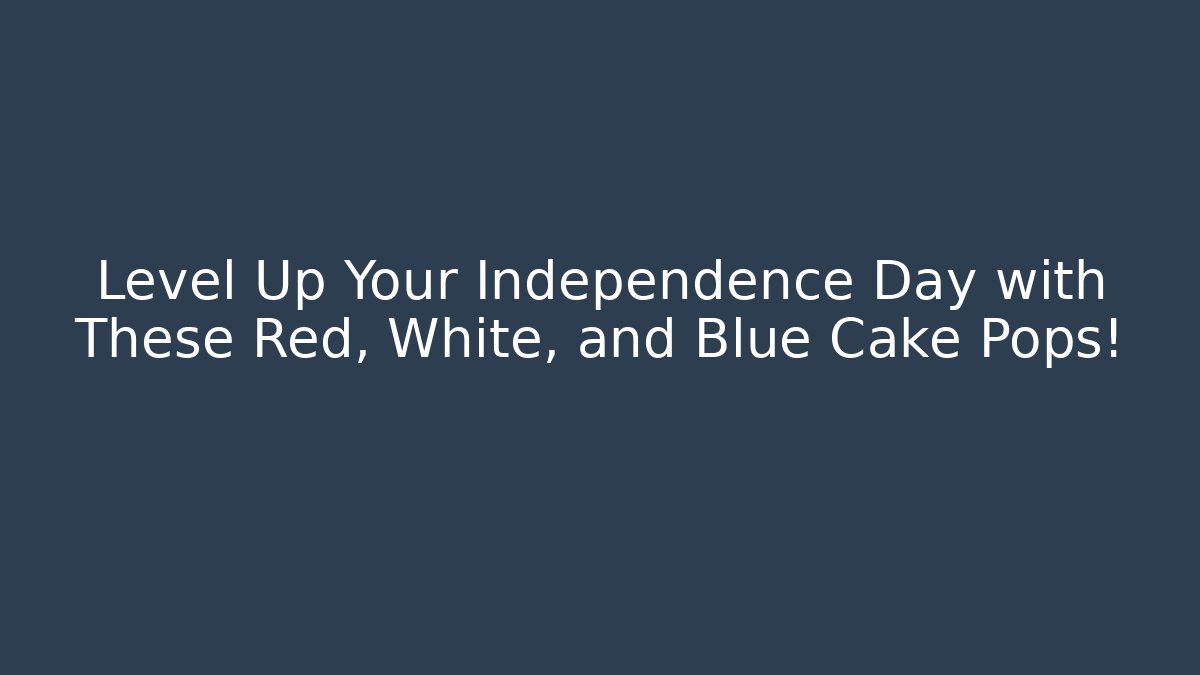 Level Up Your Independence Day with These Red, White, and Blue Cake Pops!