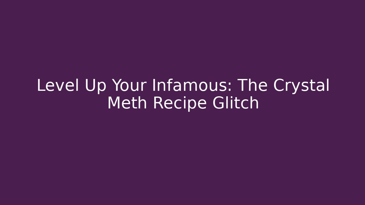 Level Up Your Infamous: The Crystal Meth Recipe Glitch - Andrea Zevedo