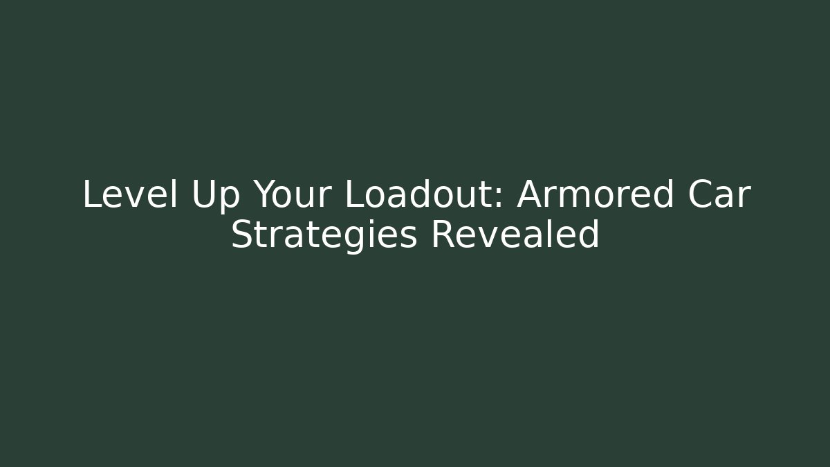 Level Up Your Loadout: Armored Car Strategies Revealed