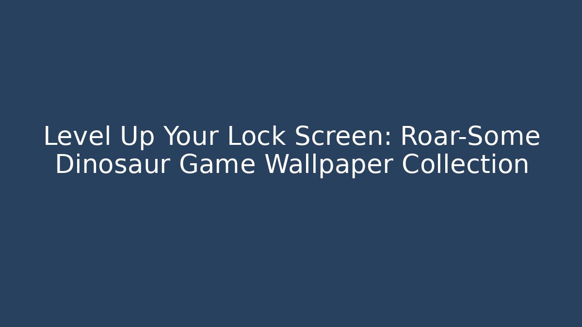 Level Up Your Lock Screen: Roar-Some Dinosaur Game Wallpaper Collection - Andrea Zevedo