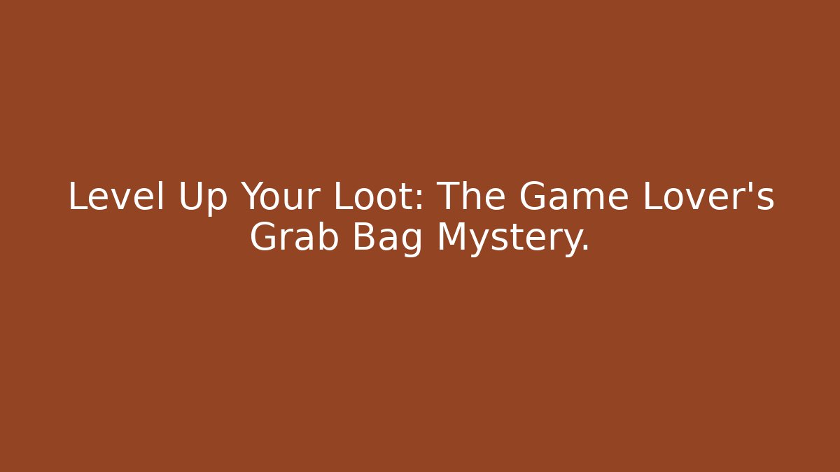 Level Up Your Loot: The Game Lover’s Grab Bag Mystery.