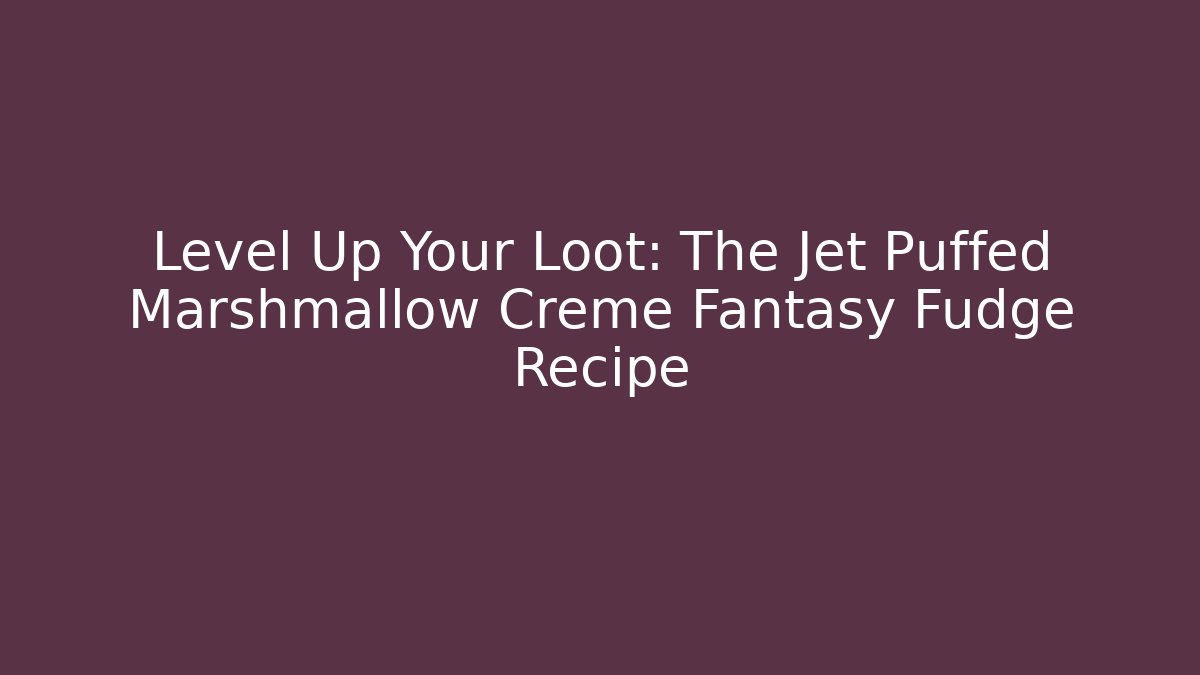 Level Up Your Loot: The Jet Puffed Marshmallow Creme Fantasy Fudge Recipe