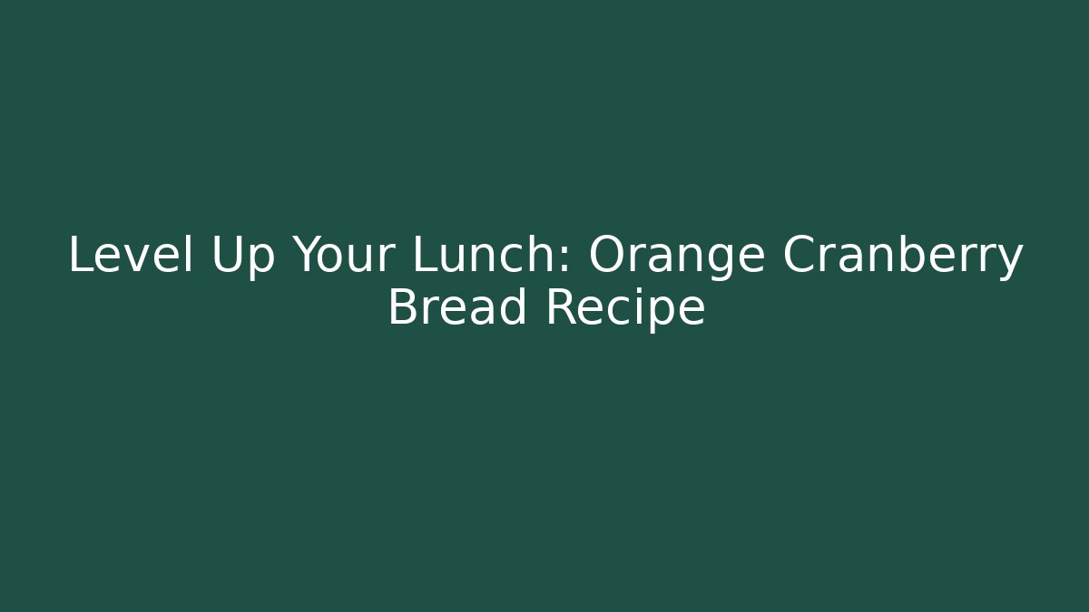 Level Up Your Lunch: Orange Cranberry Bread Recipe - Andrea Zevedo