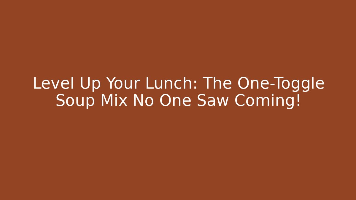 Level Up Your Lunch: The One-Toggle Soup Mix No One Saw Coming!