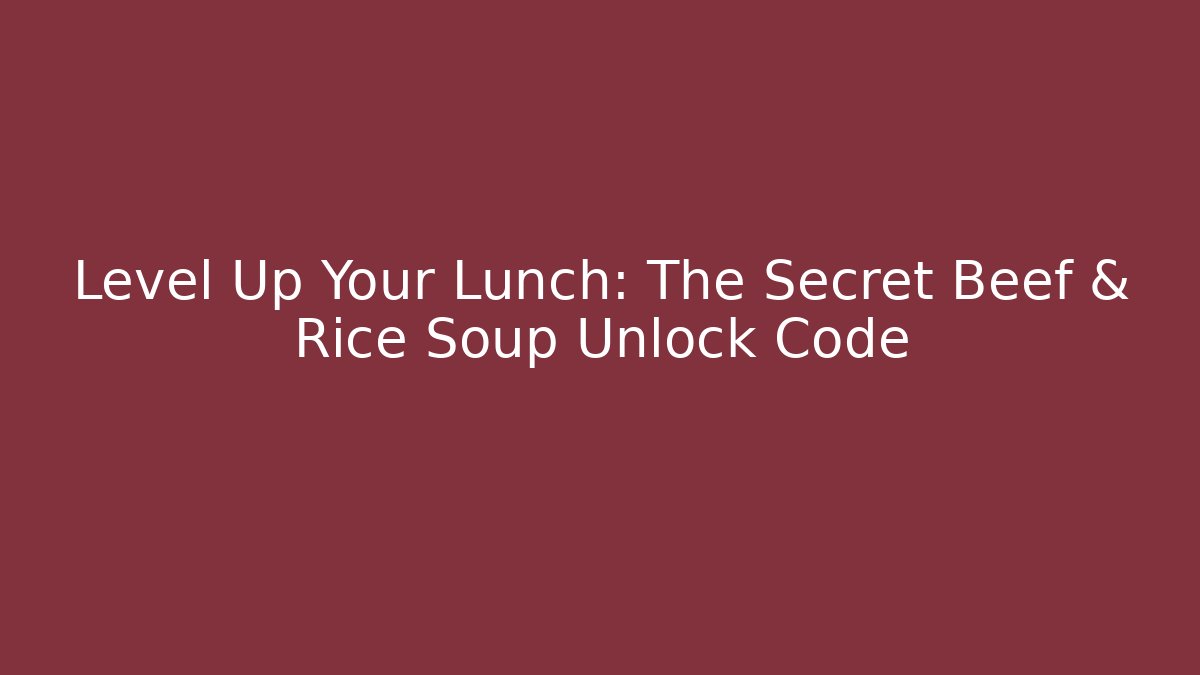 Level Up Your Lunch: The Secret Beef & Rice Soup Unlock Code - Andrea Zevedo