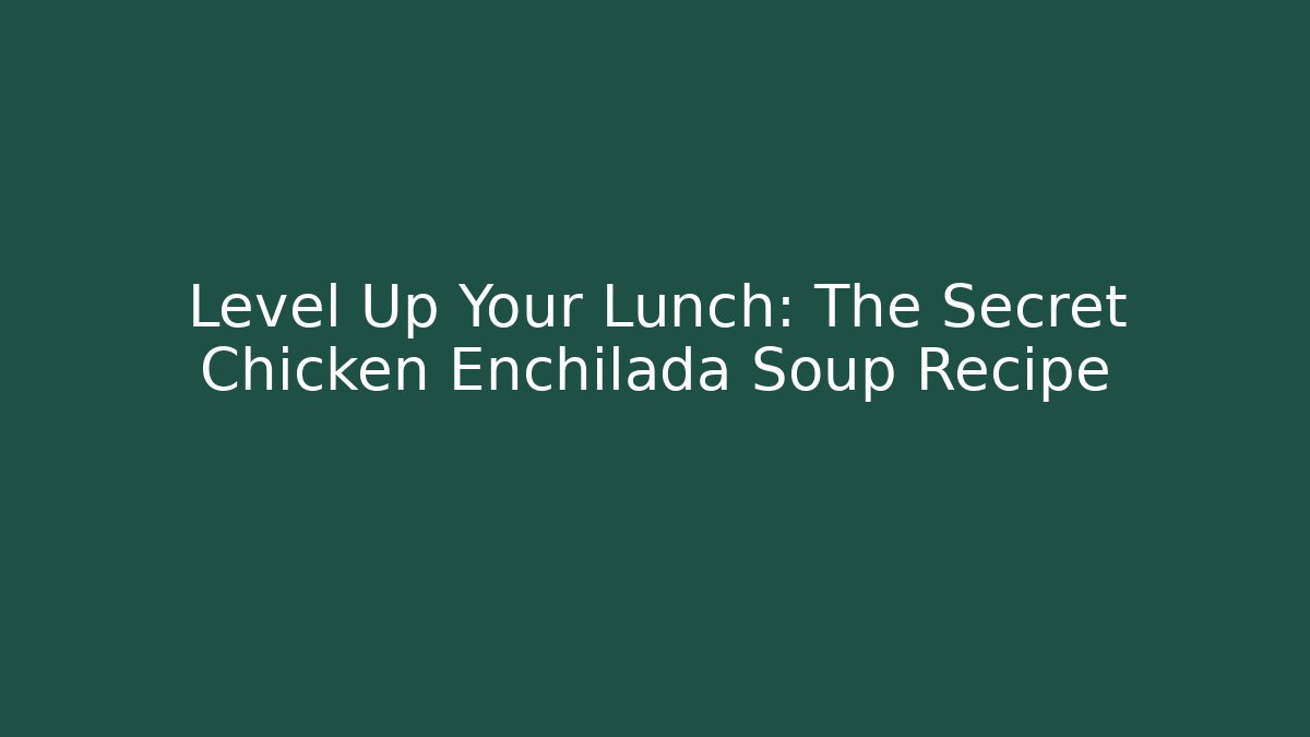 Level Up Your Lunch: The Secret Chicken Enchilada Soup Recipe