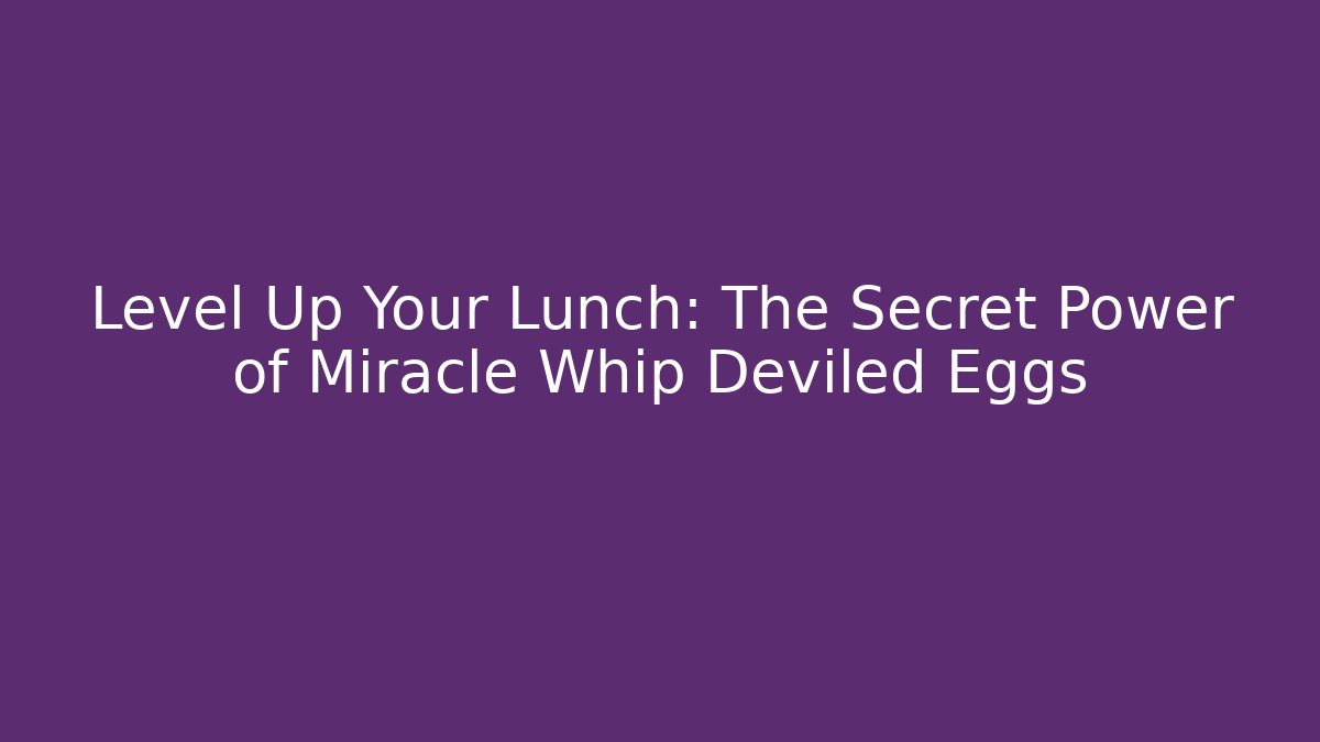 Level Up Your Lunch: The Secret Power of Miracle Whip Deviled Eggs
