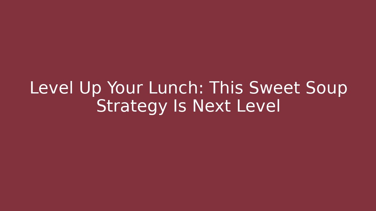 Level Up Your Lunch: This Sweet Soup Strategy Is Next Level - Andrea Zevedo