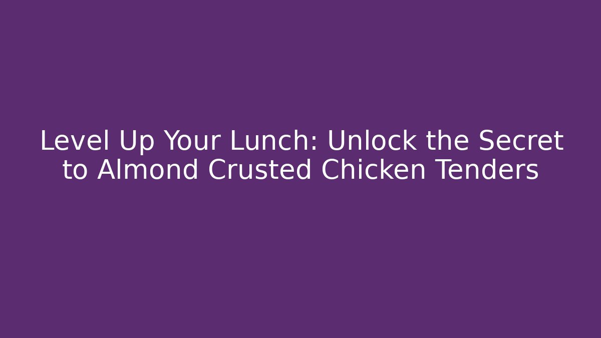 Level Up Your Lunch: Unlock the Secret to Almond Crusted Chicken Tenders