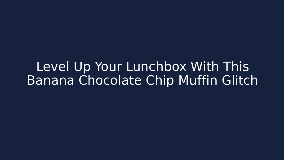 Level Up Your Lunchbox With This Banana Chocolate Chip Muffin Glitch
