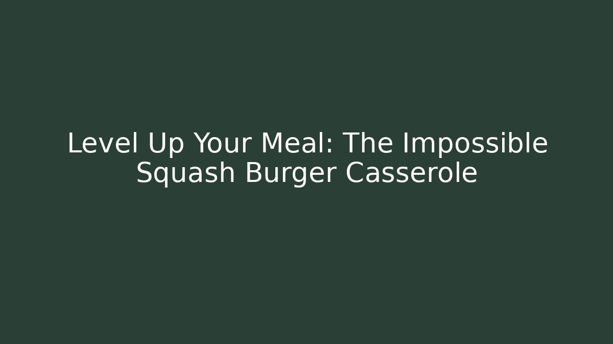 Level Up Your Meal: The Impossible Squash Burger Casserole