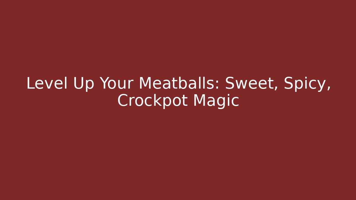 Level Up Your Meatballs: Sweet, Spicy, Crockpot Magic