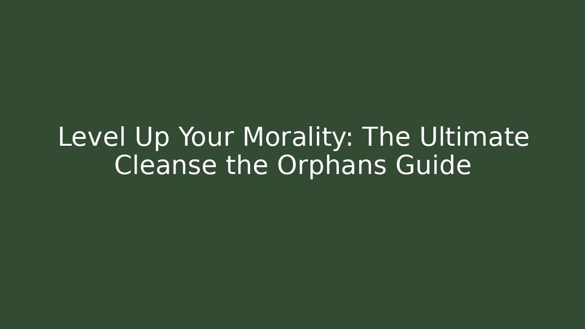 Level Up Your Morality: The Ultimate Cleanse the Orphans Guide
