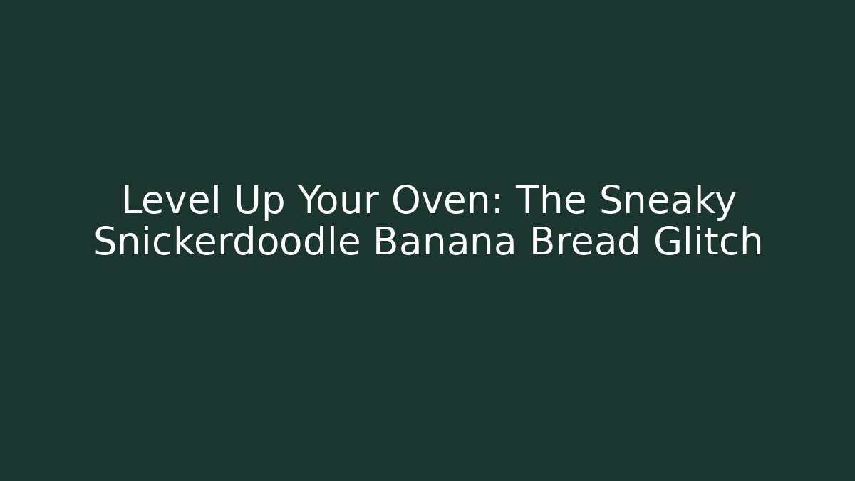 Level Up Your Oven: The Sneaky Snickerdoodle Banana Bread Glitch