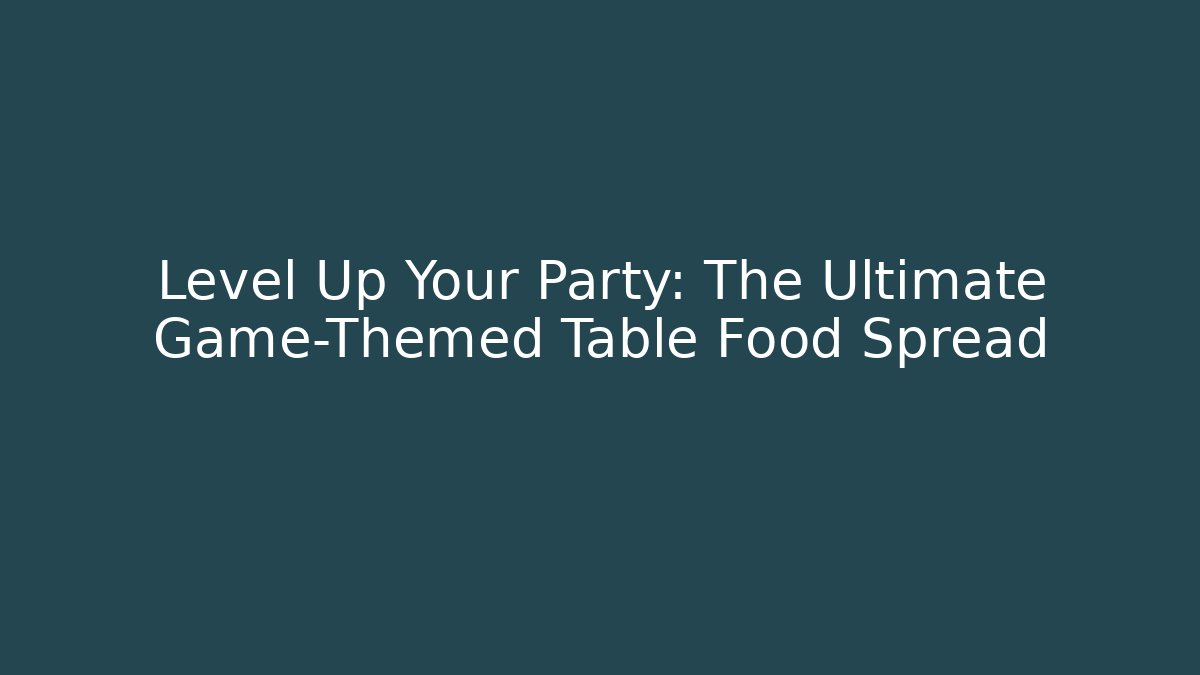 Level Up Your Party: The Ultimate Game-Themed Table Food Spread