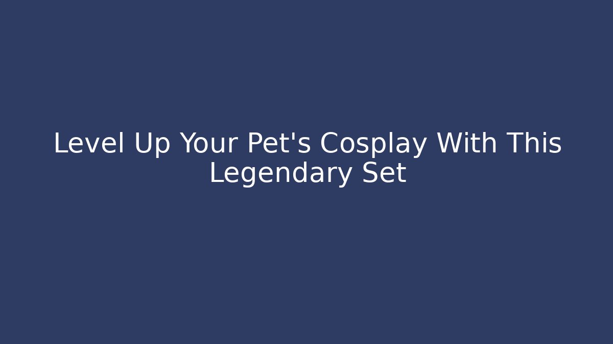 Level Up Your Pet's Cosplay With This Legendary Set - Andrea Zevedo