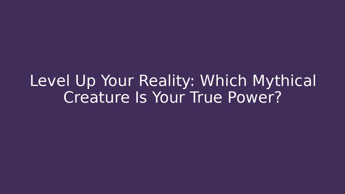 Level Up Your Reality: Which Mythical Creature Is Your True Power?