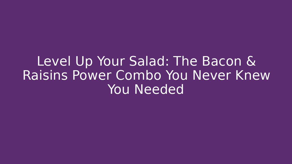 Level Up Your Salad: The Bacon & Raisins Power Combo You Never Knew You Needed