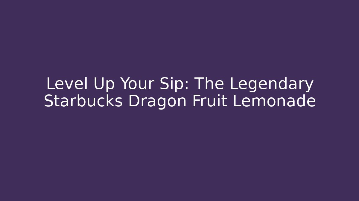 Level Up Your Sip: The Legendary Starbucks Dragon Fruit Lemonade
