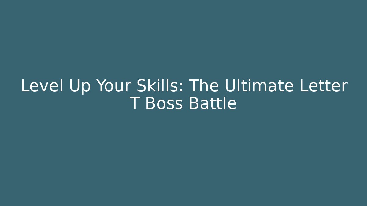 Level Up Your Skills: The Ultimate Letter T Boss Battle