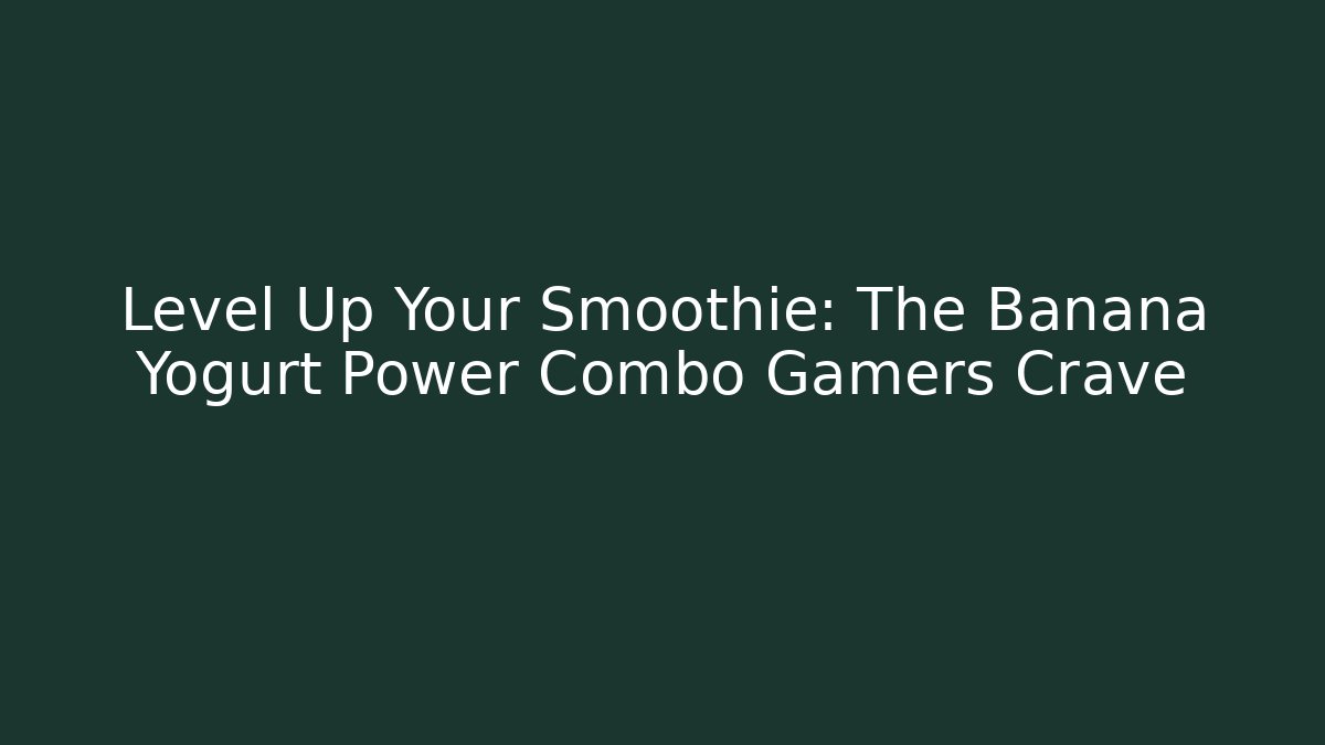 Level Up Your Smoothie: The Banana Yogurt Power Combo Gamers Crave