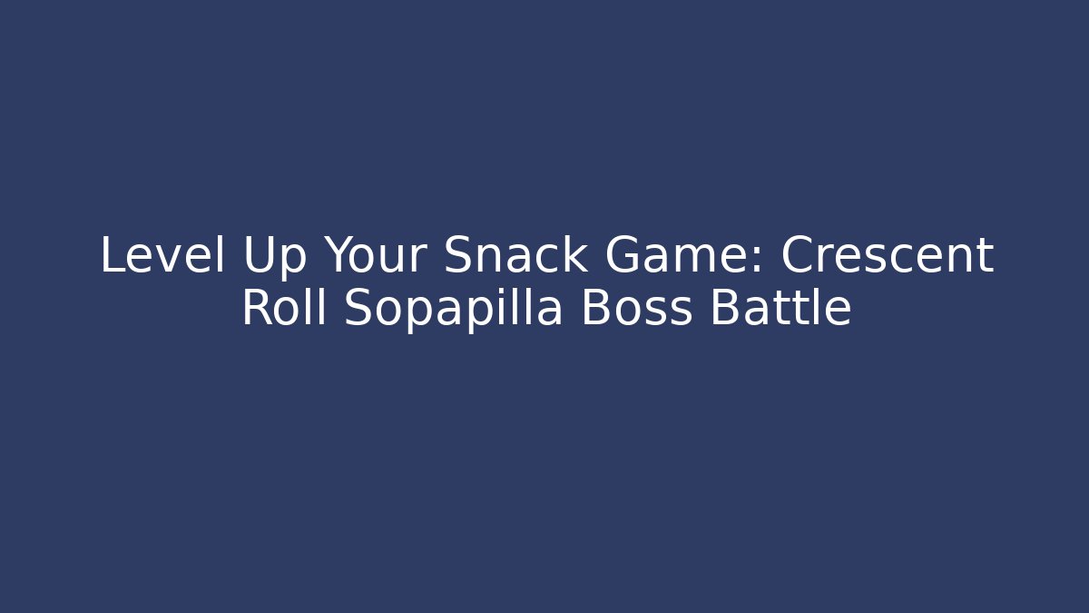 Level Up Your Snack Game: Crescent Roll Sopapilla Boss Battle