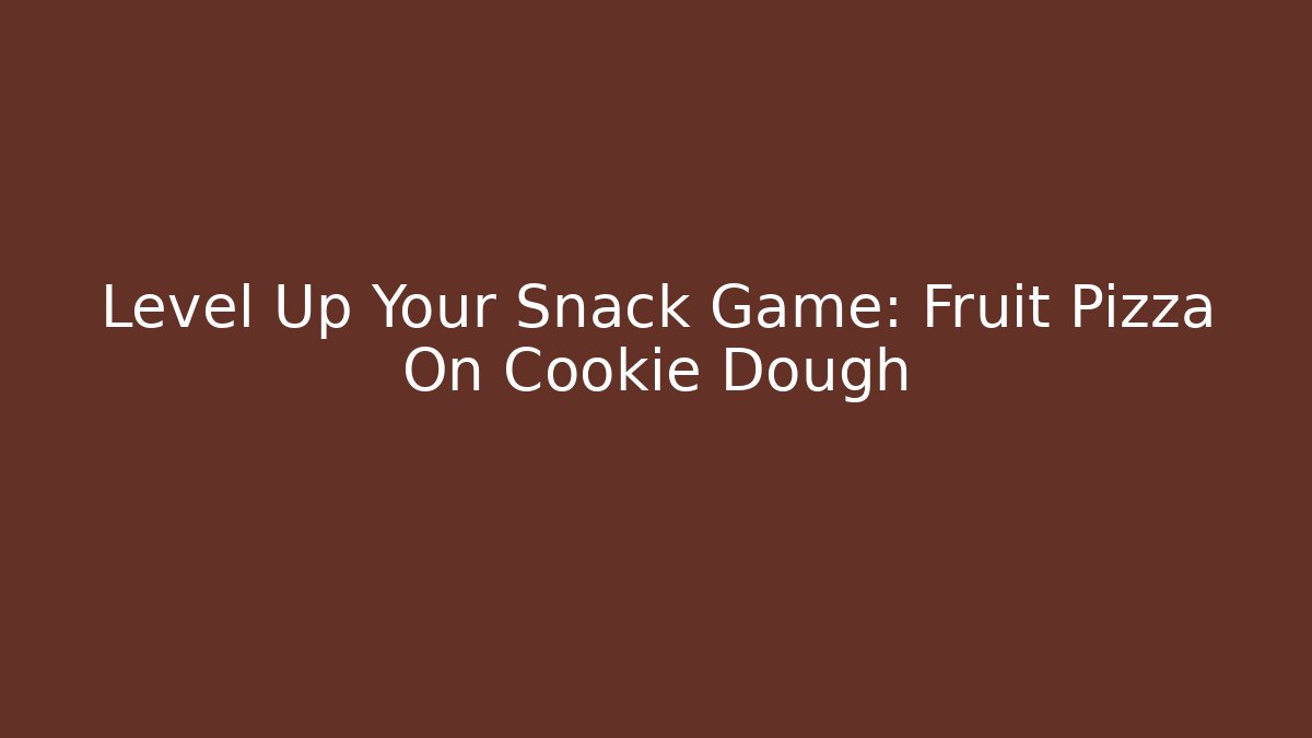 Level Up Your Snack Game: Fruit Pizza On Cookie Dough