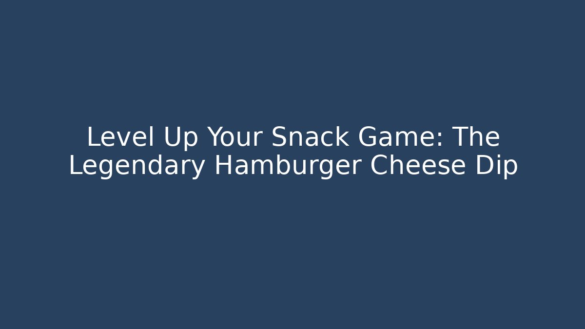 Level Up Your Snack Game: The Legendary Hamburger Cheese Dip