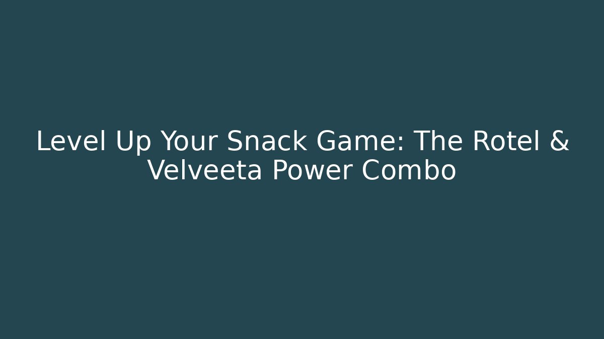 Level Up Your Snack Game: The Rotel & Velveeta Power Combo - Andrea Zevedo