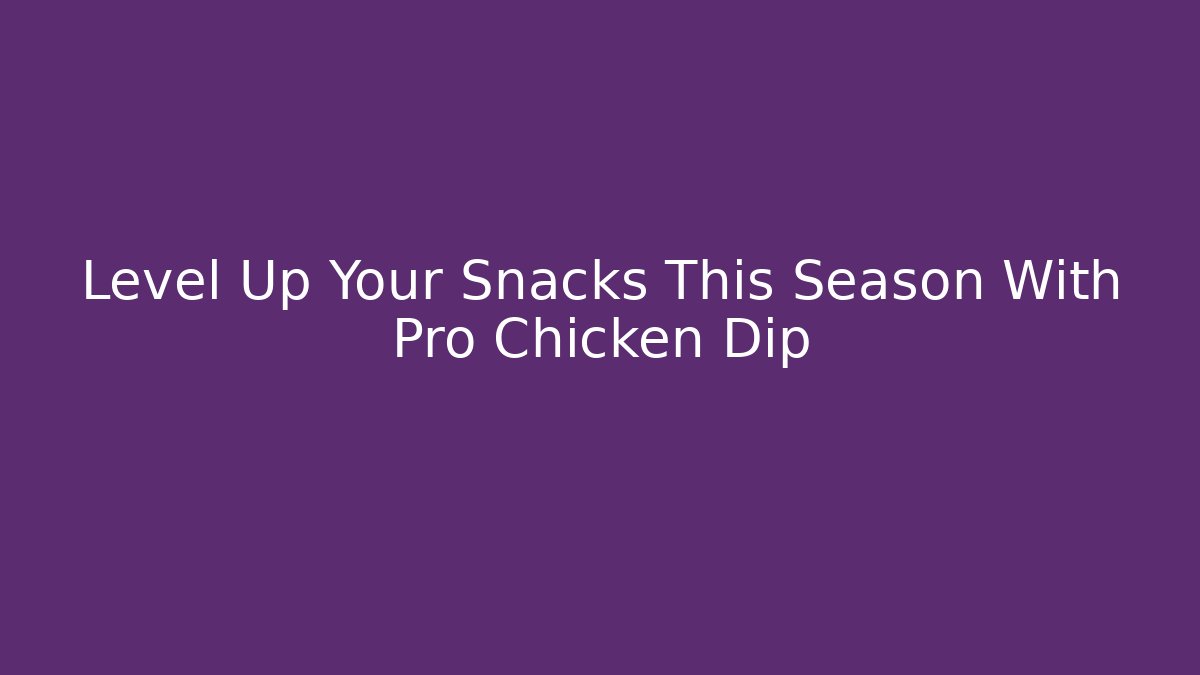 Level Up Your Snacks This Season With Pro Chicken Dip