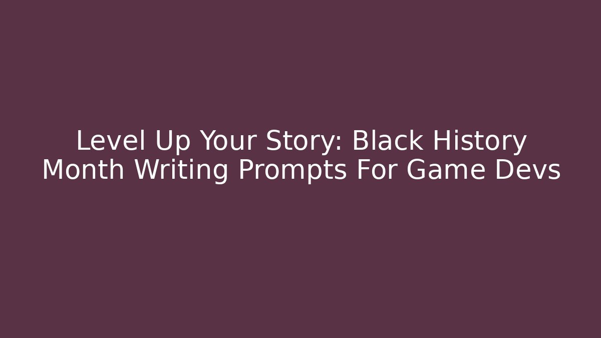 Level Up Your Story: Black History Month Writing Prompts For Game Devs